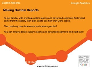 To get familiar with creating custom reports and advanced segments first import
some from the gallery then click edit to see how they were set up.
Then add any new dimensions and metrics you like!
You can always delete custom reports and advanced segments and start over!
Making Custom Reports
Event Hosted By: Local-Ventures
 