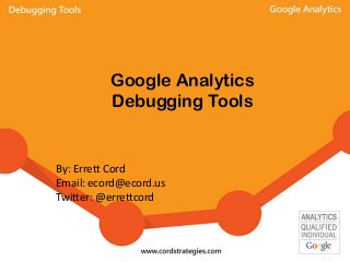 Google Analytics
Debugging Tools
By: Errett Cord
Email: ecord@ecord.us
Twitter: @errettcord
 