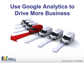 Use Google Analytics to
 Drive More Business
 