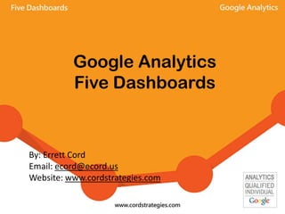 Google Analytics
Five Dashboards
By: Errett Cord
Email: ecord@ecord.us
Website: www.cordstrategies.com
 