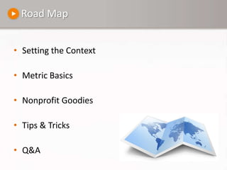 Road MapSetting the ContextMetric BasicsNonprofit GoodiesTips & TricksQ&A