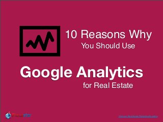 10 Reasons Why
       You Should Use


Google Analytics
        for Real Estate


                  Visit our Real Estate Marketing Academy
 