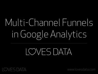 Multi-Channel Funnels
 in Google Analytics


              www.lovesdata.com
 