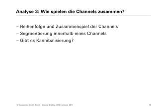 Analyse 3: Wie spielen die Channels zusammen?


− Reihenfolge und Zusammenspiel der Channels
− Segmentierung innerhalb eines Channels
− Gibt es Kannibalisierung?




© Yourposition GmbH, Zürich − Internet Briefing: SEM Konferenz 2011   16
 