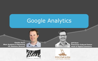 Google Analytics
Charles Davis
Blast Analytics  Marketing
VP, Solutions Director
Jeff Dunn
Polynesian Cultural Center
Head of Digital Commerce
 