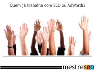 Quem já trabalha com SEO ou AdWords?
 