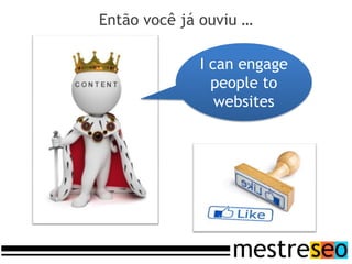 Então você já ouviu …

             I can engage
               people to
                websites
 