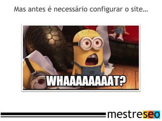 Mas antes é necessário configurar o site…
 