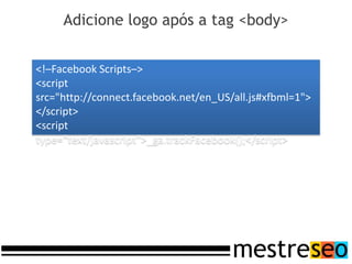 Adicione logo após a tag <body>


<!–Facebook Scripts–>
<script
src="http://connect.facebook.net/en_US/all.js#xfbml=1">
</script>
<script
type="text/javascript">_ga.trackFacebook();</script>
 