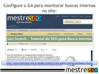 Configure o GA para monitorar buscas internas
                   no site:




 http://www.mestreseo.com.br/google-analytics/site-search-tutorial-seo-busca-interna
 