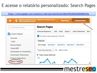 E acesse o relatório personalizado: Search Pages
   https://www.google.com/analytics/web/permalink?uid=D6pVHSSuRleGk60dNEeVSg
 