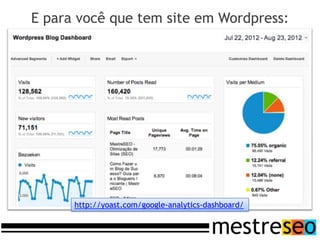 E para você que tem site em Wordpress:




      http://yoast.com/google-analytics-dashboard/
 