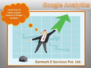 Learn How To
Create Custom
Reports in Google
Analytics
 