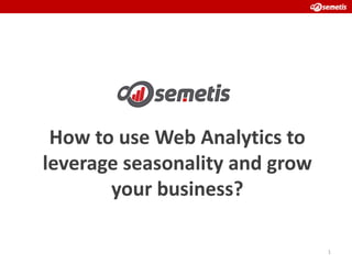 How to use Web Analytics to
leverage seasonality and grow
       your business?

                                1
 
