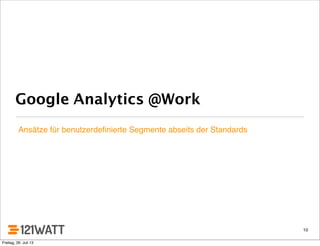 Google Analytics @Work
Ansätze für benutzerdeﬁnierte Segmente abseits der Standards
10
Freitag, 26. Juli 13
 