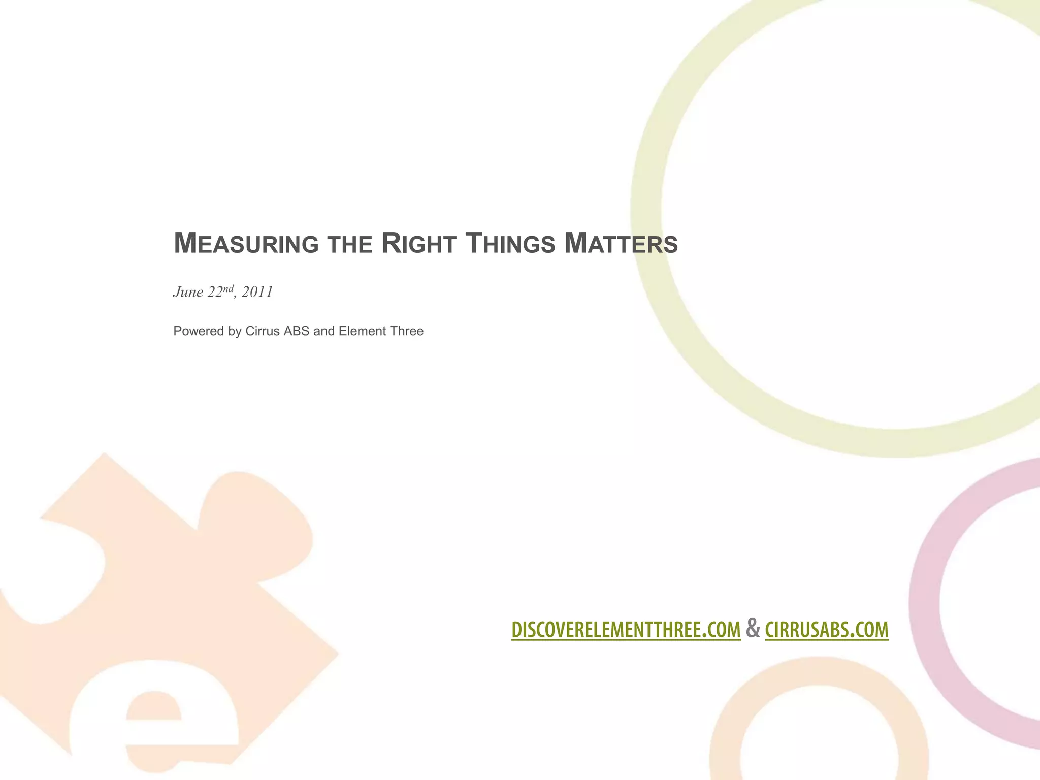 MEASURING THE RIGHT THINGS MATTERS
June 22nd, 2011

Powered by Cirrus ABS and Element Three




                                          DISCOVERELEMENTTHREE.COM & CIRRUSABS.COM
 