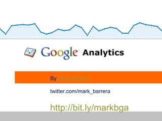 Analytics By  Mark Barrera twitter.com/mark_barrera http://bit.ly/markbga 