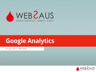 WEB S AUS
           SEARCH -­ ANALYTICS -­ USABILITY -­ SOCIAL




Google Analytics
01 juni 2012 - Mechelen




                                                        WEB S AUS
                                                        SEARCH -­ ANALYTICS -­ USABILITY -­ SOCIAL
 