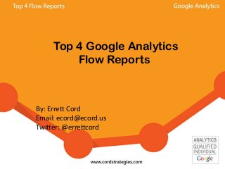 Top 4 Google Analytics
Flow Reports
By: Errett Cord
Email: ecord@ecord.us
Twitter: @errettcord
 