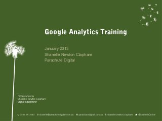 Google Analytics Training

January 2013
Shanelle Newton Clapham
Parachute Digital
 