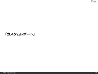 「カスタムレポート」




Cinci http://cinci.jp/   49
 