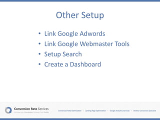 Other Setup
• Link Google Adwords
• Link Google Webmaster Tools
• Setup Search
• Create a Dashboard
 