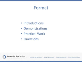 Format
• Introductions
• Demonstrations
• Practical Work
• Questions
 