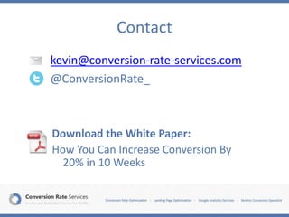 Contact
kevin@conversion-rate-services.com
@ConversionRate_
Download the White Paper:
How You Can Increase Conversion By
20% in 10 Weeks
 