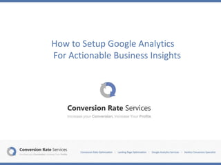 How to Setup Google Analytics
For Actionable Business Insights
 