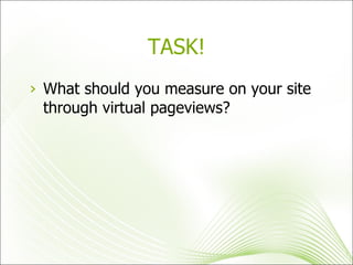 TASK! What should you measure on your site through virtual pageviews? 