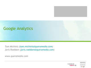 Google Analytics Tom Michiels ( [email_address] ) Joris Roebben ( [email_address] ) www.queromedia.com 