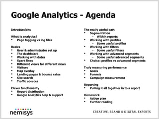 Google Analytics - Agenda<br />Introductions<br />What is analytics?<br />Page tagging vs log files<br />Basics<br />User ...