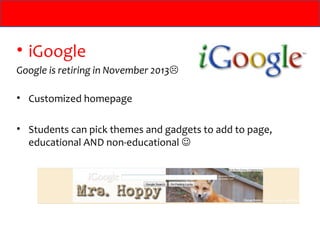 • iGoogle
Google is retiring in November 2013

• Customized homepage

• Students can pick themes and gadgets to add to page,
  educational AND non-educational 
 