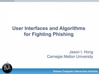 User Interfaces and Algorithms
for Fighting Phishing
Jason I. Hong
Carnegie Mellon University
 