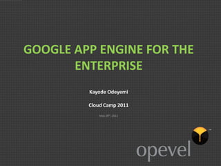GOOGLE APP ENGINE FOR THE
       ENTERPRISE
         Kayode Odeyemi

         Cloud Camp 2011
            May 28th, 2011
 