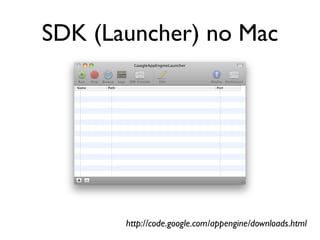 SDK (Launcher) no Mac




       http://code.google.com/appengine/downloads.html
 