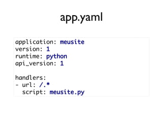 app.yaml
application: meusite
version: 1
runtime: python
api_version: 1

handlers:
- url: /.*
  script: meusite.py
 