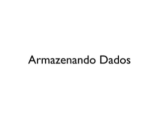 Armazenando Dados
 