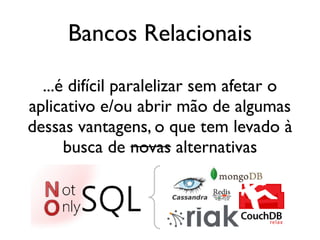 Bancos Relacionais

  ...é difícil paralelizar sem afetar o
aplicativo e/ou abrir mão de algumas
dessas vantagens, o que tem levado à
      busca de novas alternativas
 