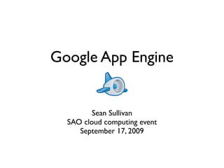 Google App Engine


         Sean Sullivan
  SAO cloud computing event
     September 17, 2009
 