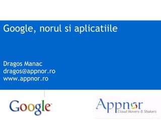Google, norul si aplicatiile
 

Dragos Manac
dragos@appnor.ro
www.appnor.ro
 