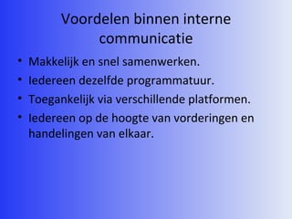 Voordelen binnen interne communicatie Makkelijk en snel samenwerken. Iedereen dezelfde programmatuur. Toegankelijk via verschillende platformen. Iedereen op de hoogte van vorderingen en handelingen van elkaar. 