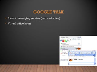 GOOGLE TALK
• Instant messaging service (text and voice)
• Virtual office hours
 