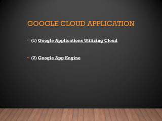 GOOGLE CLOUD APPLICATION
• (1) Google Applications Utilizing Cloud
• (2) Google App Engine
 