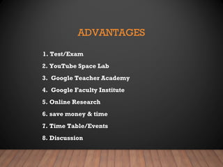 ADVANTAGES
1. Test/Exam
2. YouTube Space Lab
3. Google Teacher Academy
4. Google Faculty Institute
5. Online Research
6. save money & time
7. Time Table/Events
8. Discussion
 