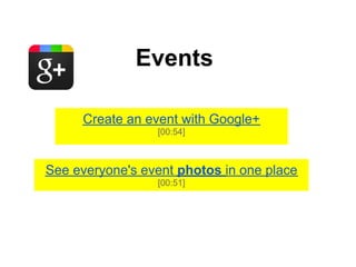 Events

     Create an event with Google+
                 [00:54]



See everyone's event photos in one place
                 [00:51]
 