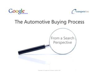 The Automotive Buying Process
                 y g


                                   From a Search
                                    Perspective




         Proprietary to Google and Compete, October 2007
 