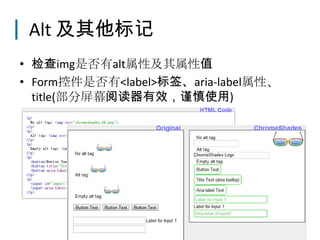 Alt 及其他标记
• 检查img是否有alt属性及其属性值
• Form控件是否有<label>标签、aria-label属性、
  title(部分屏幕阅读器有效，谨慎使用)
 