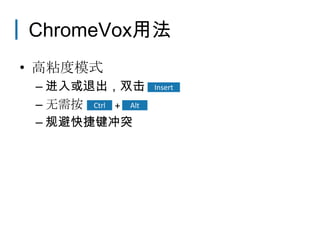 ChromeVox用法
• 高粘度模式
 – 进入或退出，双击         Insert

 – 无需按 Ctrl + Alt
 – 规避快捷键冲突
 