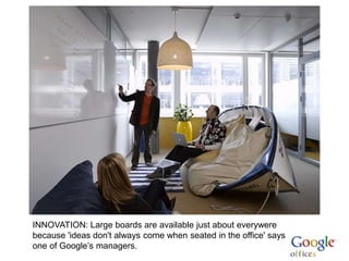 INNOVATION: Large boards are available just about everywere
because 'ideas don't always come when seated in the office' says
one of Google’s managers.